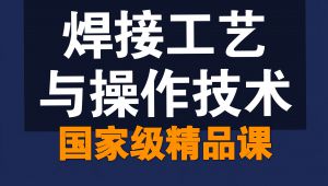 焊接工艺与操作技术-精品课 教学视频