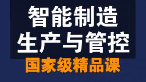 智能制造生产与管控-精品课- 教学视频